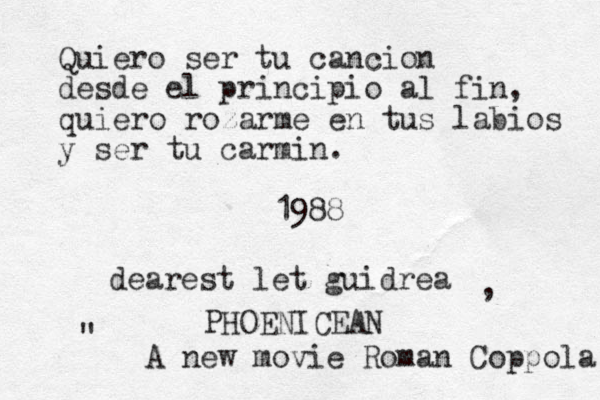 Quiero ser tu cancion desde el principio al fin, quiero rozarme en tus labios y ser tu carmin. 1988 dearest let guidrea , " A new movie Roman Coppola PHOENICEAN