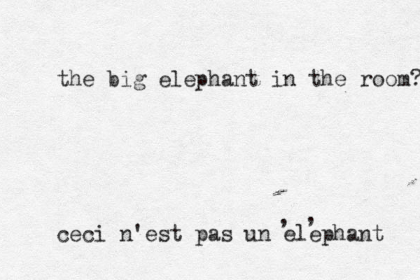 ceci n'est pas un elephant , , the big elephant i n the room? 