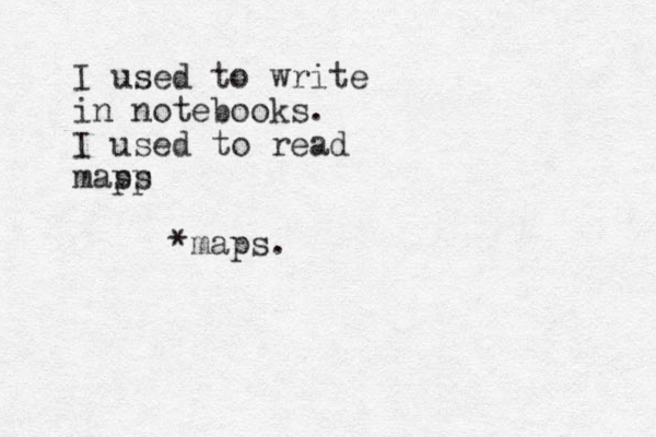 I used to write in notebooks. I used to read masp ps *maps.