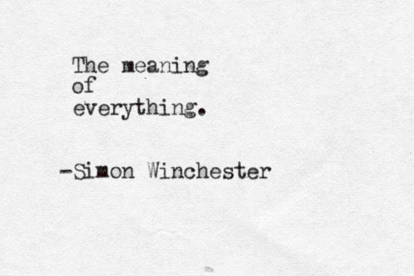 The meaning of everything. -Simon Winchester