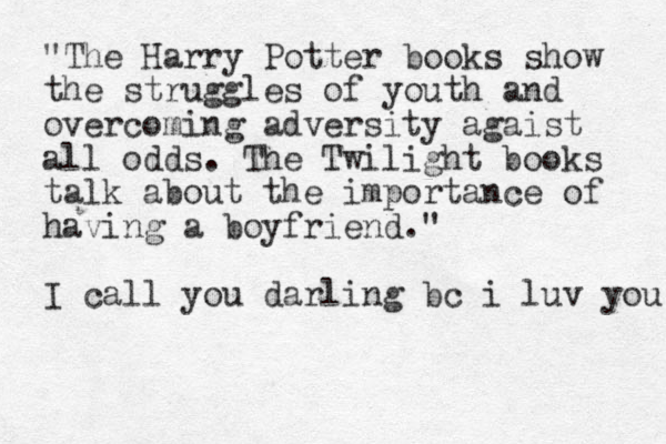 "The Harry Potter books show the struggles of youth and overcoming adversity agaist all odds. The Twilight books talk about the importance of having a boyfriend." I call you darling bc i luv you 