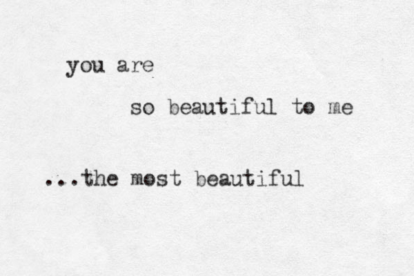 you are so beautiful to me the most beautiful . . . 