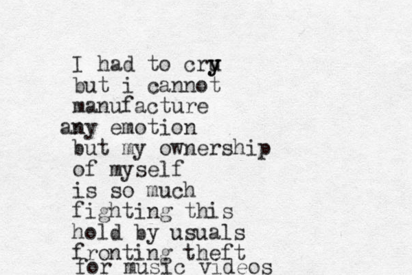 I had to cru y y but i cannot manufacture n any emotion but my ownership of myself is so much fighting this hold by usuals fronting theft for music videos