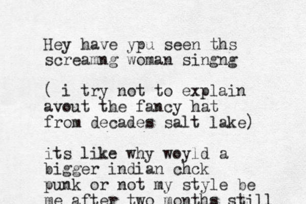Hey have ypu seen ths screamng woman singng ( i try not to explain avout the fancy hat from decades salt lake) its like why woyld a bigger indian chck punk or not my style be me after two months still 