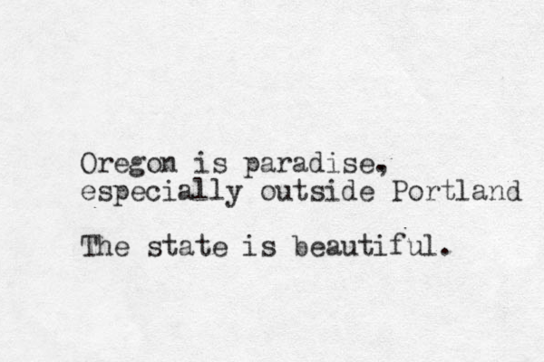Oregon is paradise. , especially outside Portland The state is beautiful. 