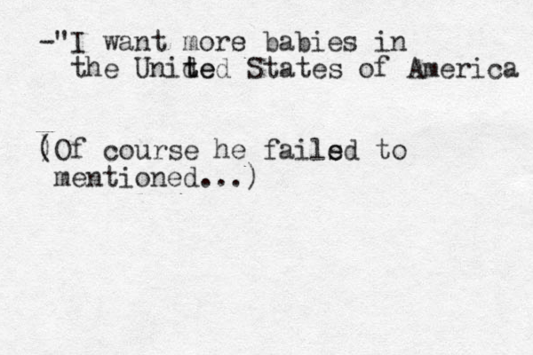 -"I want mors e babies in the Unide t ted States of America ) (Of course he fails e ed to mentioned...)