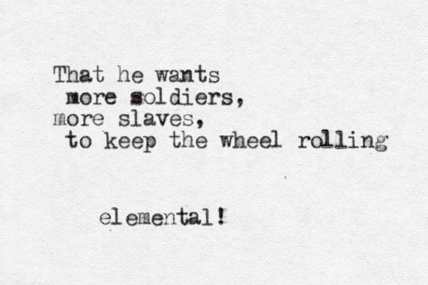 That he wants more soldiers, more slaves, to keep the wheel rolling elemental!