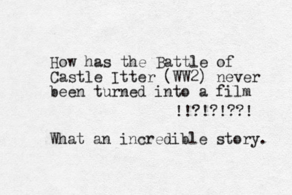 How has the Battle of Castle Itter (WW2) never been turned into a film !!?!?!??! What an incredible story. 