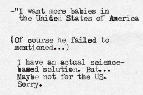 -"I want mors e babies in the Unide t ted States of America ) (Of course he fails e ed to mentioned...) I have an actual science- based solution. But... Maybe not for the US. Sorry.