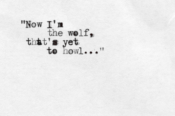 "Now I'm the wolf, tht at's yet to howl..." 