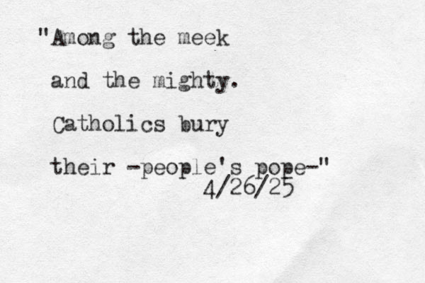 "Among the meek and the mighty. Catholics bury their -people's pope-" 4/26/25