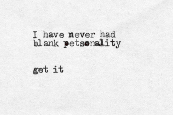 I have never had blank petsonality get it