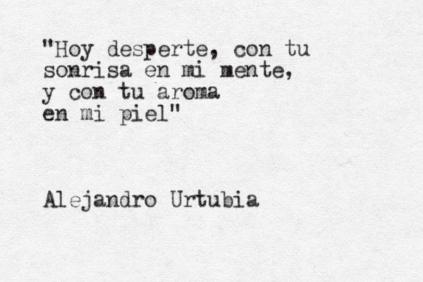 "Hoy desperte, con tu sonrisa en mi mente, y con tu aroma en mi piel" Alejandro Urtubia