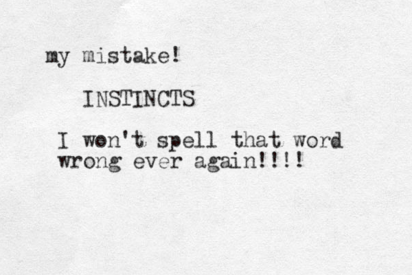 my mistake! INSTINCTS I won't spell that word wrong ever again!!!! 