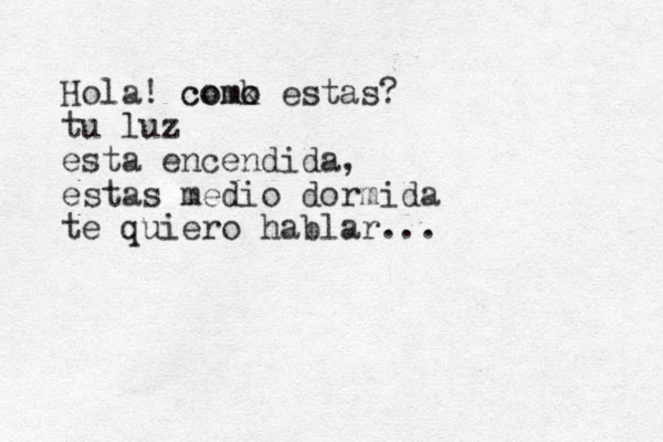 Hola! comk o como estas? tu luz esta encendida, estas medio dormida te quiero hablar... 