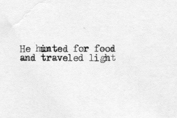 He hi unted for food and traveled light
