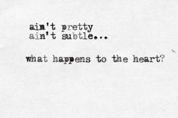 ain't pretty ain't subtle... what happens to the heart? 