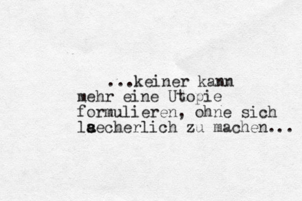 ...keiner kann mehr eine Utopie formulieren, ohne sich l c s a aecherlich zu machen... 