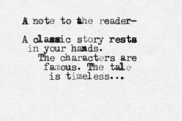 A note to a t the reader- A classic story resta s ests in your hands. The characters are famous. The tale is timeless... 