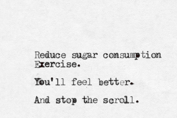Reduce sugar consumption Exercise. You'll feel better. And stop the scroll. 