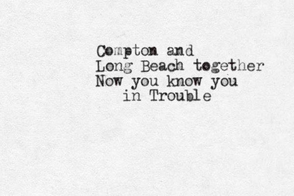 Compton and Long Beach together Now you know you in Trouble