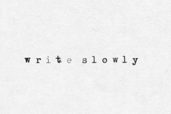 w r i t e s l o w l y 