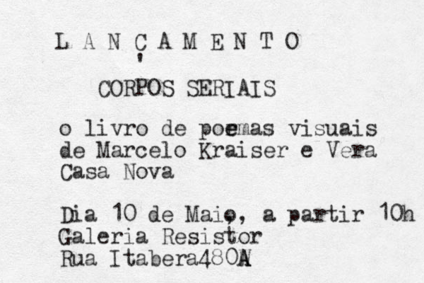 L A N C A M E N T O ' CORPOS SERIAIS o livro de por e emas visuais de Marcelo Kraiser e Vera Casa Nova Dia 10 de Maio , , a partir 10h Galeria Resistor Rua Itaber a480W A A