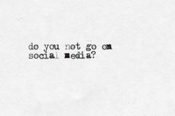 do you not go on social media?
