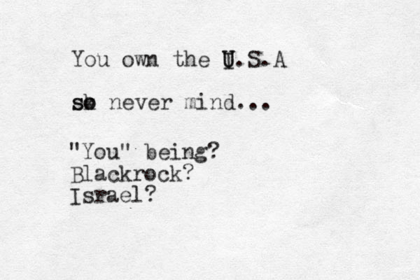 You own the I U U.S.A sk so o never mind... "You" being? Blackrock? Israel?