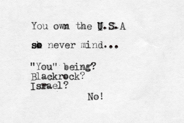 You own the I U U.S.A sk so o never mind... "You" being? Blackrock? Israel? No!