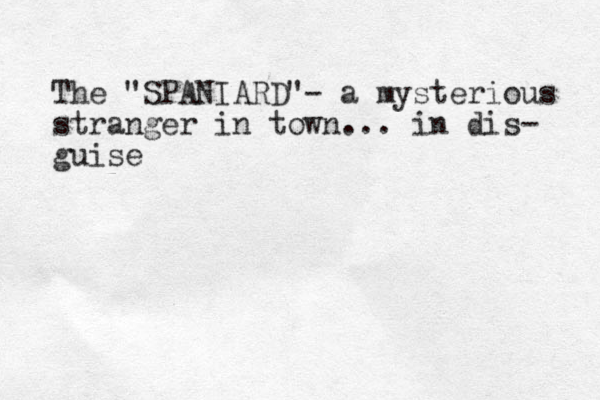 The "SPANIARD"- a mysterious stranger in town... in dis- guise