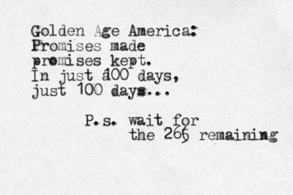 Golden Age America: Promises made promises kept. In just a 100 days, just 100 days... P.s. wait for the 26( 5 remaining 