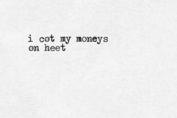 i cot my moneys on heet