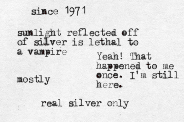sunlight reflected off of silver is lethal to a vampire mostly real silver only Yeah! That happened to me once. I'm still here. since 1971