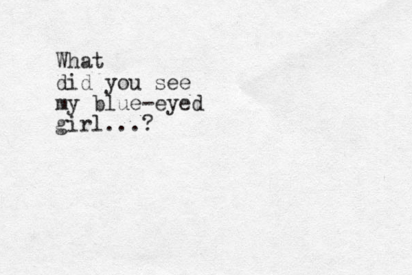What did you see my blue-eyed girl...?