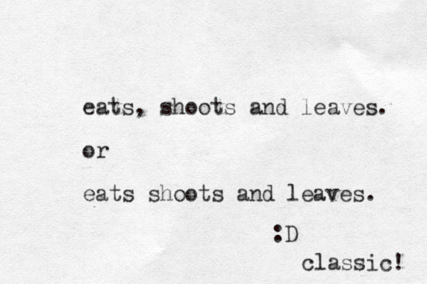 eats, shoots and leaves. or eats shoots and leaves. :D classic! 