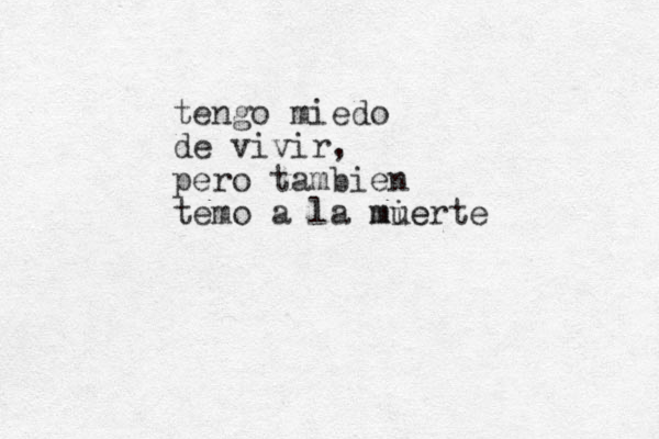 tengo miedo de vivir, pero tambien temo a la mie muerte