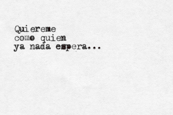 Quiereme como quien ya nada espera...