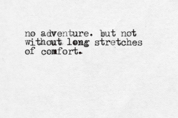 no adventure. but not without long stretches of comfort. 