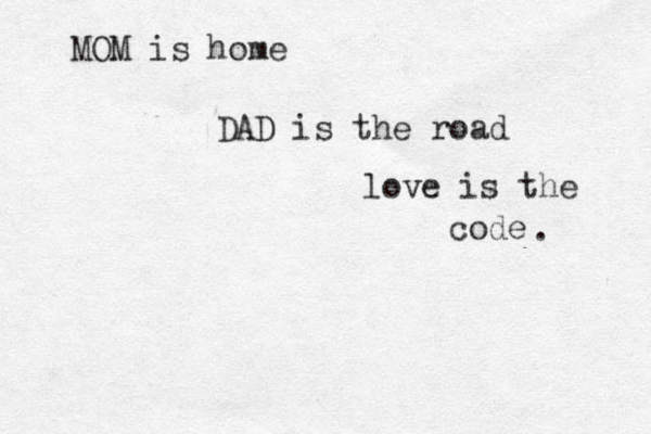 MOM is home DAD is the road love is the code . 