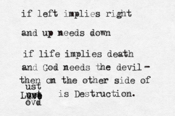 if left implies right and up needs down if life implies death and God needs the devil - then on the other side of Love ust ive ust ust ovd is Destruction. 