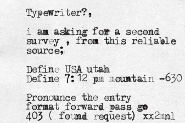 Typewriter?, i am asking for a second survey , from this reliable source; Define USA utah Define 7:12 pm mountain -630 Pronounce the entry format forward pass go 403 ( found request) xx2mnl 