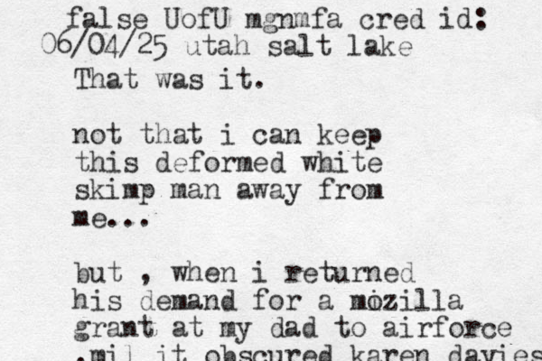 That was it. not that i can keep this deformed white skimp man away from me... but , when i returned his demand for a mizilla o grant at my dad to airforce . mil it obscured karen davies false UofU mg nmfa cred id: 06/04/25 utah salt lake 