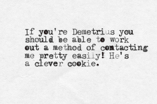 If you're Demetrius you should be able to work out a method of contacting me pretty easily! He's a clever cookie. 