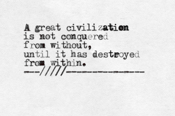 A great civilization z zation is not conquered from without, until it has deste r troyed from within. ---/////--------------- 