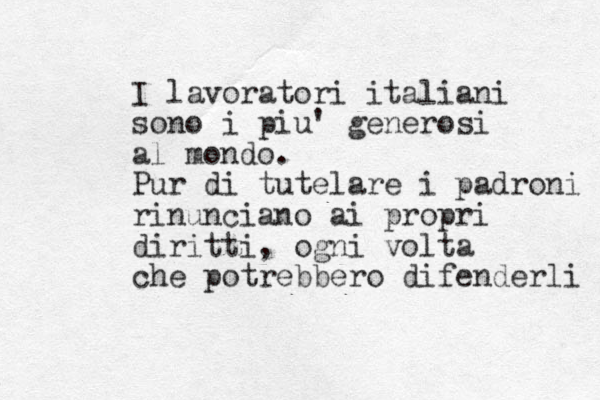 I lavoratori italiani sono i piu' generosi al mondo. Pur di tutelare i padroni rinunciano ai propri diritti, ogni volta che potrebbero difenderli 