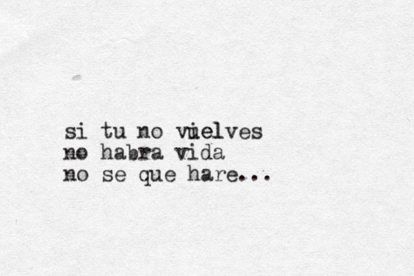 si tu no viel uelves no habra vida no se que hare...