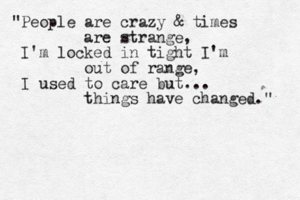 "People are crazy & times are strange, I'm locked in tight I'm out of range, I used to care but... things have changed." 