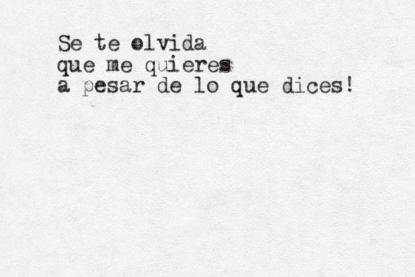 Se te olvida que me quieres a pesar de lo que dices! 