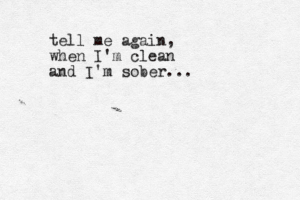 tell me again, when I'm clean and I'm sober...